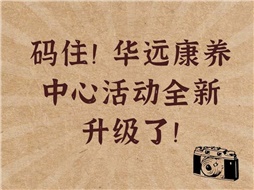 碼??！華遠(yuǎn)康養(yǎng)中心活動全新升級了！