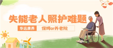 華遠(yuǎn)康養(yǎng)|失能老人照護難題：保姆還是養(yǎng)老院？